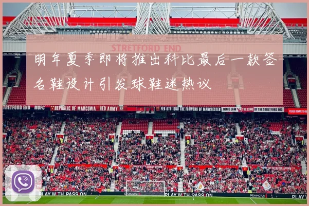 明年夏季即将推出科比最后一款签名鞋设计引发球鞋迷热议