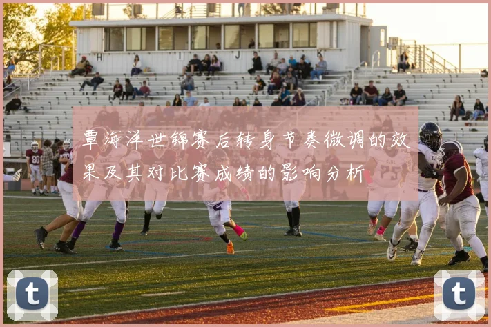 覃海洋世锦赛后转身节奏微调的效果及其对比赛成绩的影响分析