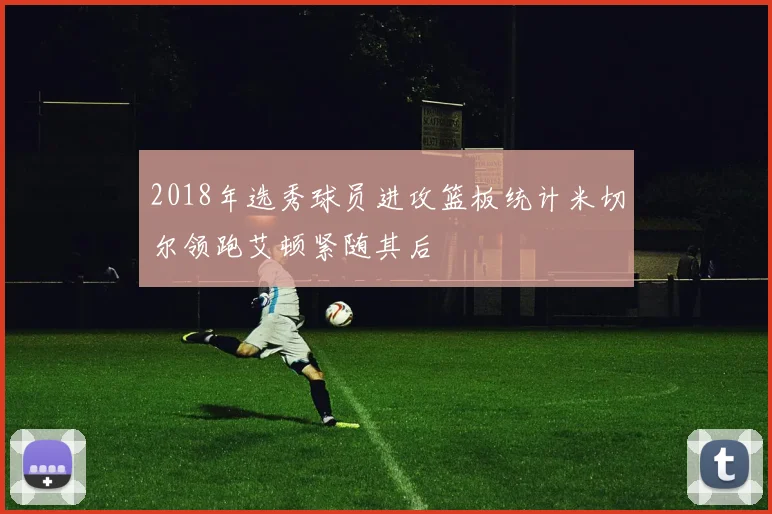 2018年选秀球员进攻篮板统计米切尔领跑艾顿紧随其后